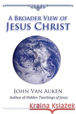 A Broader View of Jesus Christ John Va 9781508918752 Createspace