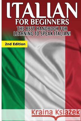 Italian for Beginners: The Best Handbook for Learning to Speak Italian! Getaway Guides 9781508920434 Createspace