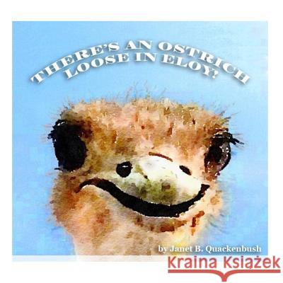 There's an Ostrich Loose in Eloy! Janet B. Quackenbush Matthew J. Thomas 9781508921585