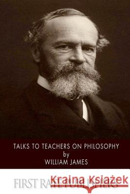 Talks to Teachers on Philosophy: And to Students on Some of Life's Ideals William James 9781508922148 Createspace