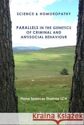 SCIENCE & HOMOEOPATHY Parallels in the Genetics of Criminal and Antisocial Behaviour Spencer Thomas Lch, Fiona 9781508922377