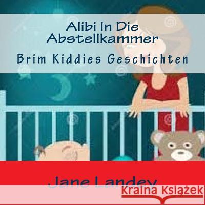 Alibi In Die Abstellkammer: Brim Kiddies Geschichten Landey, Jane 9781508924739 Createspace