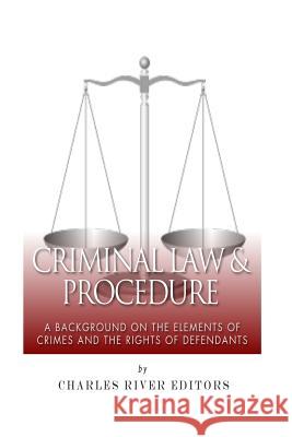 Criminal Law & Procedure: A Background on the Elements of Crimes and the Rights of Defendants Charles River Editors 9781508927839 Createspace