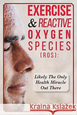 Exercise & Reactive Oxygen Species (ROS): : Likely The Only Health Miracle Out There Howes MD, Phd Prof Randolph M. 9781508928331 Createspace