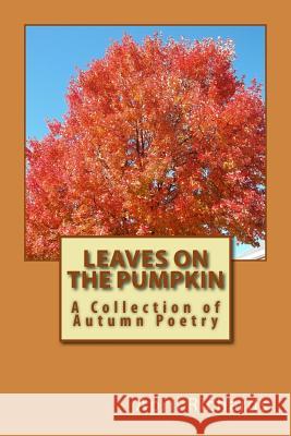 Leaves on the Pumpkin: A Collection of Autumn Poetry MS April M. Richards 9781508929253 Createspace