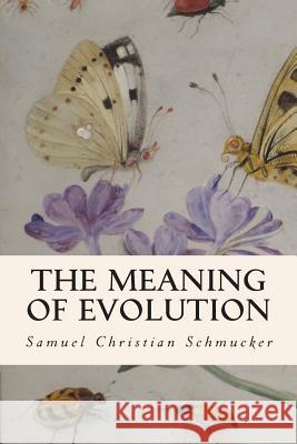 The Meaning of Evolution Samuel Christian Schmucker 9781508930853 Createspace