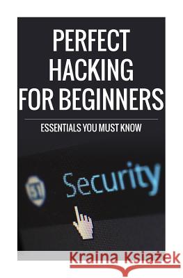 Perfect Hacking for Beginners: Essentials You Must Know MR Matt Robbins 9781508932338 Createspace