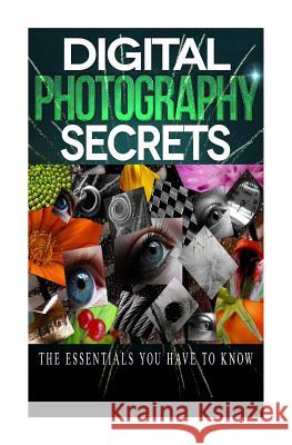 Digital Photography Secrets: The Essentials You Have to Know MR Jairek R 9781508932529 Createspace