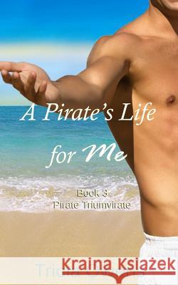 A Pirate's Life for Me Book Three: Pirate Triumvirate Tricia Owens 9781508932741 Createspace