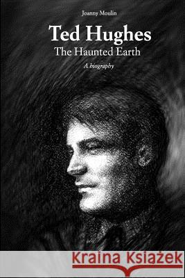 Ted Hughes: The Haunted Earth Joanny Moulin 9781508933601