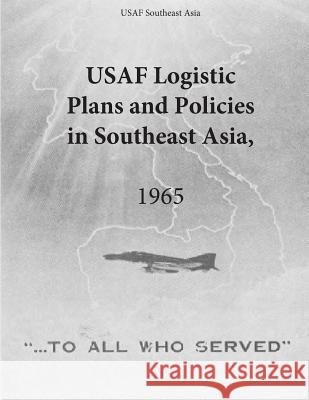 USAF Logistic Plans and Policies in Southeast Asia, 1965 Office of Air Force History              U. S. Air Force 9781508934455 Createspace