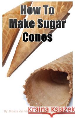 How To Make Sugar Cones Niekerk, Brenda Van 9781508934882 Createspace