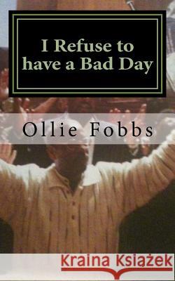 I Refuse to have a Bad Day: Living an Abundant life in Christ Fobbs Jr, Ollie B. 9781508935339 Createspace