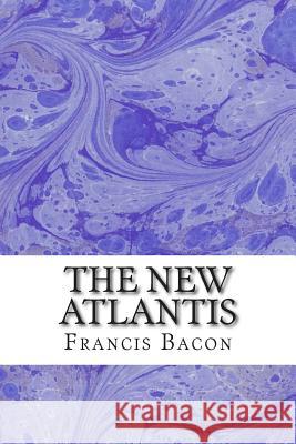 The New Atlantis: (Francis Bacon Classics Collection) Francis Bacon 9781508936015