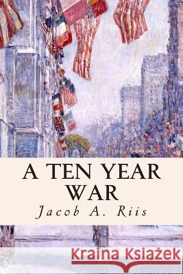 A Ten Year War Jacob a. Riis 9781508936299 Createspace