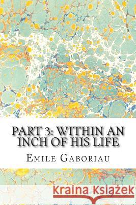 Part 3: Within An Inch Of His Life: (Emile Gaboriau Classics Collection) Gaboriau, Emile 9781508936527