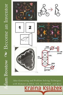 Become an Inventor: Idea-Generating and Problem-Solving Techniques with Element of TRIZ, SIT, SCAMPER, and More Brostow, Adam Adrian 9781508936831 Createspace