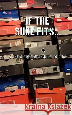 If the shoe fits: A sneakerheads guide to life Ward, Aaron, Jr. 9781508937579 Createspace Independent Publishing Platform