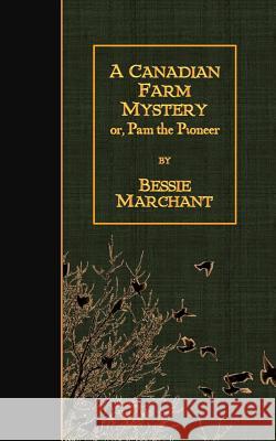 A Canadian Farm Mystery: or, Pam the Pioneer Marchant, Bessie 9781508937661 Createspace