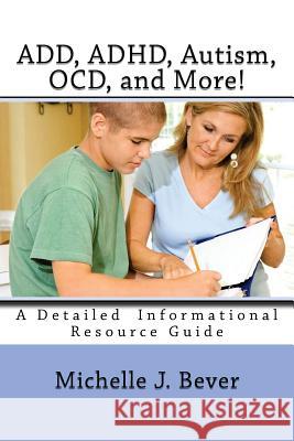 ADD, ADHD, Autism, OCD, and More!: A Detailed Informational Resource Guide Bever, Michelle J. 9781508939023 Createspace