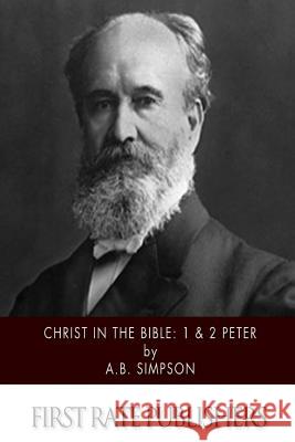 Christ in the Bible: 1 & 2 Peter A. B. Simpson 9781508941729 Createspace