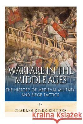 Warfare in the Middle Ages: The History of Medieval Military and Siege Tactics Charles River Editors                    Sean McLachlan 9781508945444 Createspace