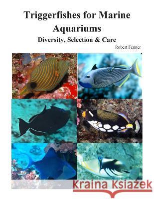 Triggerfishes for Marine Aquariums: Diversity, Selection & Care Robert Fenner 9781508945727 Createspace