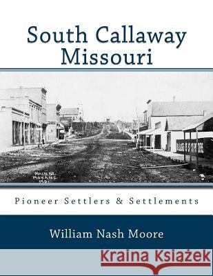 South Callaway Missouri: Pioneer Settlers & Settlements William Nash Moore Carolyn Paul Branch 9781508945734