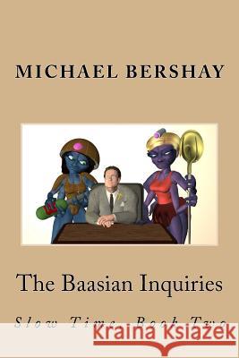 The Baasian Inquiries: Slow Time, Book Two Michael Bershay 9781508945901 Createspace