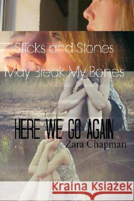 Sticks and Stones May Break My Bones: Here We Go Again Zara Chapman 9781508946038 Createspace