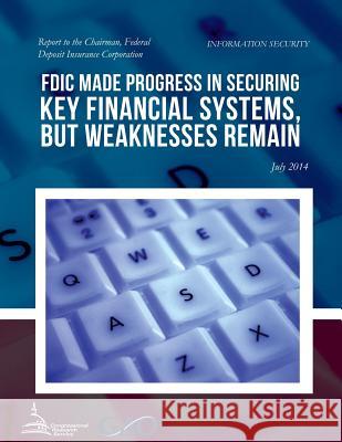 INFORMATION SECURITY FDIC Made Progress in Securing Key Financial Systems, but Weaknesses Remain United States Government Accountability 9781508946786