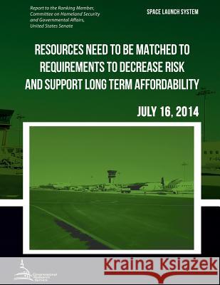 SPACE LAUNCH SYSTEM Resources Need to be Matched to Requirements to Decrease Risk and Support Long Term Affordability United States Government Accountability 9781508947011
