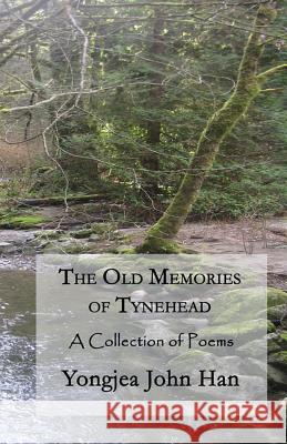 The Old Memories of Tynehead: A Collection of Poems Yongjea John Han 9781508947349 Createspace