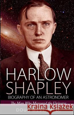 Harlow Shapley - Biography of an Astronomer: The Man Who Measured the Universe Dr Doug West 9781508950844 Createspace