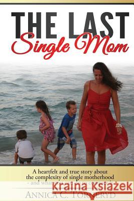 The Last Single Mom: A heartfelt and true story about the complexity of single motherhood and what you can do to conquer it Torneryd Act, Annica C. 9781508950929