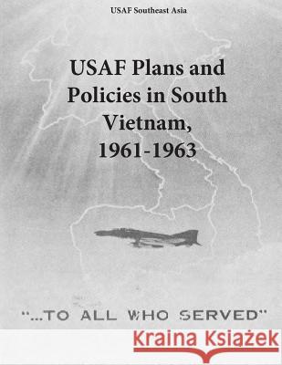 USAF Plans and Policies in South Vietnam, 1961-1963 Office of Air Force History              U. S. Air Force 9781508951018 Createspace