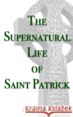 The Supernatural Life of Saint Patrick Chris Fields 9781508953104 Createspace