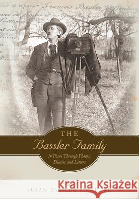 The Bassler Family in Focus Through Photos, Diaries and Letters Susan Bassler Pickford 9781508954378