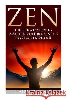 Zen: The Ultimate Guide to Mastering Zen for Beginners in 60 Minutes or Less! Natasha Berry 9781508957263