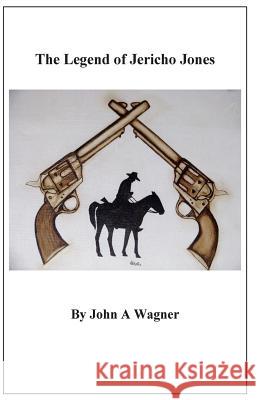 Legend of Jericho Jones John a. Wagner 9781508957799 Createspace