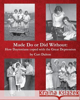 Made Do or Did Without: How Daytonians coped with the Great Depression Dalton, Curt 9781508958703 Createspace