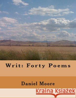 Writ: Forty Poems Daniel Moore 9781508959533 Createspace Independent Publishing Platform