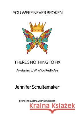 You Were Never Broken, There's Nothing to Fix.: Awakening to Who You Really Are. Jennifer Schuitemaker 9781508961000
