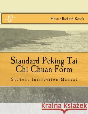 Standard Peking Tai Chi Chuan Form: : Students Instruction Manual Sifu Richard Kosch 9781508962229 Createspace