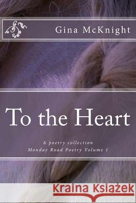 To the Heart: A poetry collection McKnight, Gina 9781508964193 Createspace
