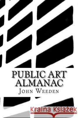 Public Art Almanac: Producing Positive Projects John Weeden 9781508964575 Createspace Independent Publishing Platform