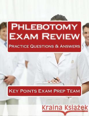 Phlebotomy Exam Review: Practice Questions & Answers Key Points Exam Pre 9781508964841 Createspace