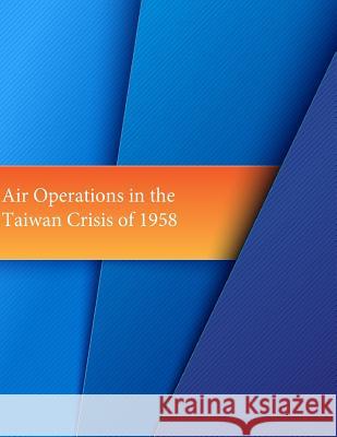 Air Operations in the Taiwan Crisis of 1958 Office of Air Force History              U. S. Air Force 9781508966609 Createspace