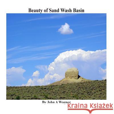 Beauty of Sand Wash Basin John a. Wagner 9781508968429 Createspace