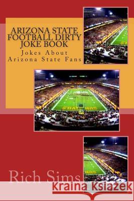 Arizona State Football Dirty Joke Book: Jokes About Arizona State Fans Sims, Rich 9781508968870 Createspace